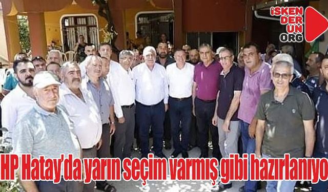 CHP Hatay’da yarın seçim varmış gibi hazırlanıyor