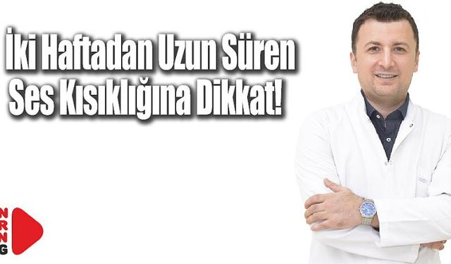 İki Haftadan Uzun Süren Ses Kısıklığına Dikkat!