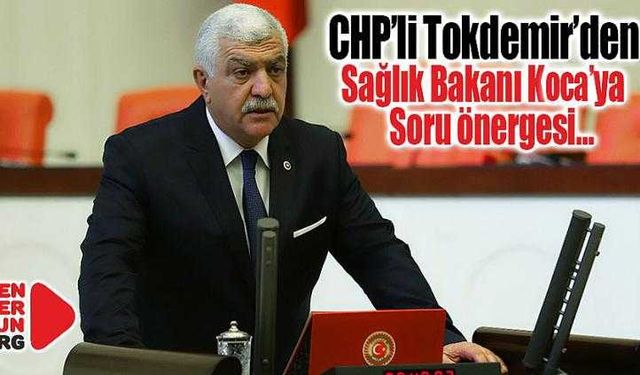 CHP’li Tokdemir’den Sağlık Bakanına Soru önergesi…