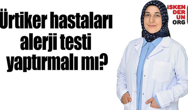 Ürtiker hastaları alerji testi yaptırmalı mı?