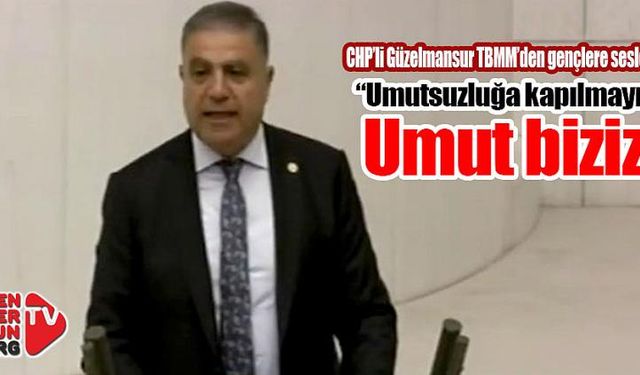 Güzelmansur:“Umutsuzluğa kapılmayın, umut biziz”