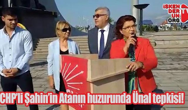 CHP’li Şahin’in Atanın huzurunda Ünal tepkisi!