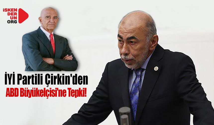 İYİ Partili Çirkin'den ABD Büyükelçisi'ne Tepki…