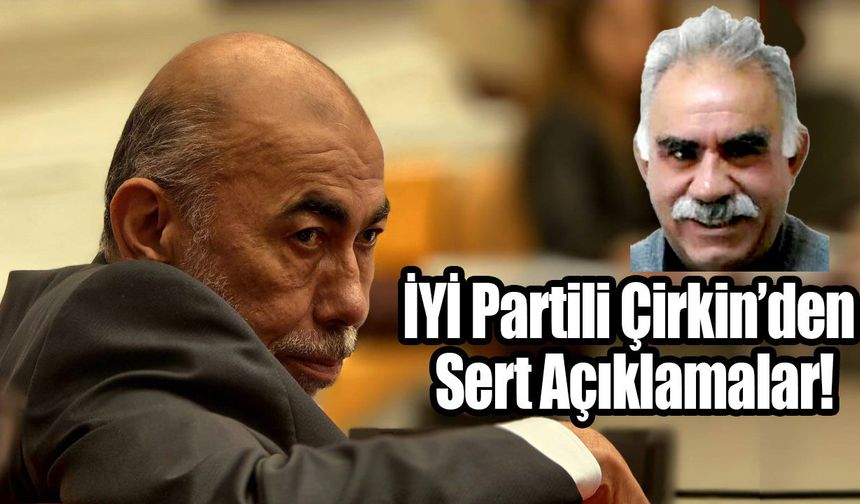 İYİ Partili Çirkin’den Sert Açıklamalar!