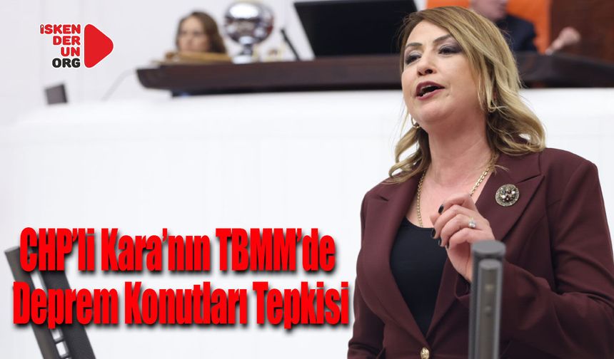 CHP’li Kara’nın TBMM’de Deprem Konutları Tepkisi