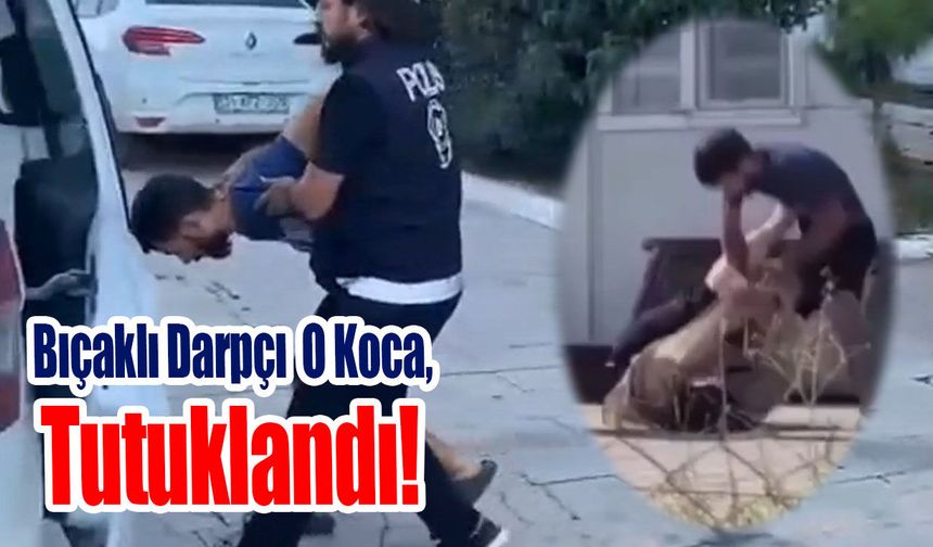 Bıçaklı Darpçı O Koca, Tutuklandı!