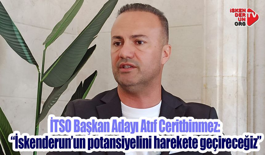 Atıf Ceritbinmez: “İskenderun’un potansiyelini harekete geçireceğiz”